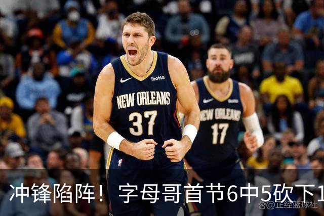 冲锋陷阵！字母哥首节6中5砍下14分2板 罚球6中4
