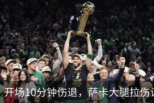 开场10分钟伤退，萨卡大腿拉伤让阿森纳再陷边路危机