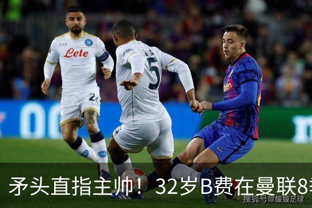 矛头直指主帅！32岁B费在曼联8季111球108助，周薪32万合同至明夏